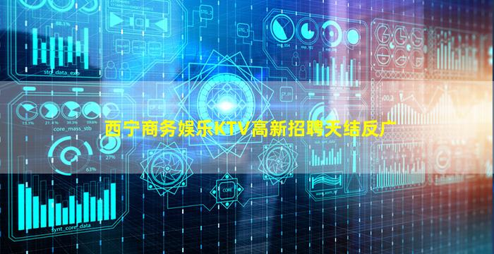 西宁商务娱乐KTV高新招聘天结反广